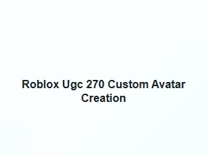 Roblox Ugc 270 Custom Avatar Creation Tips